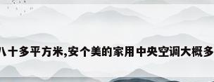 我家八十多平方米,安个美的家用中央空调大概多少钱?