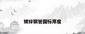 镀锌钢管国标厚度