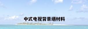 中式电视背景墙材料