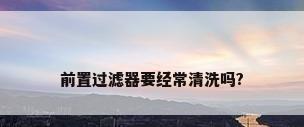 前置过滤器要经常清洗吗?