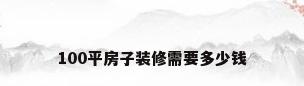 100平房子装修需要多少钱