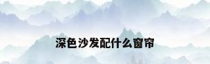 深色沙发配什么窗帘