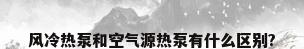 风冷热泵和空气源热泵有什么区别?