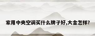 家用中央空调买什么牌子好,大金怎样?