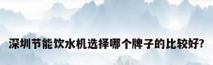深圳节能饮水机选择哪个牌子的比较好?