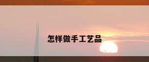 怎样做手工艺品