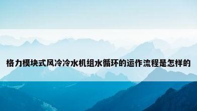 格力模块式风冷冷水机组水循环的运作流程是怎样的
