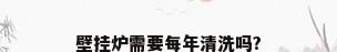 壁挂炉需要每年清洗吗?