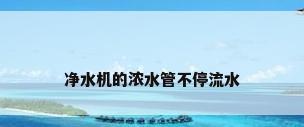 净水机的浓水管不停流水