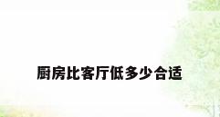 厨房比客厅低多少合适