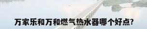 万家乐和万和燃气热水器哪个好点?