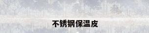 不锈钢保温皮