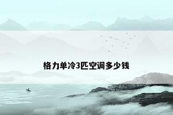 格力单冷3匹空调多少钱