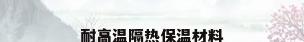 耐高温隔热保温材料