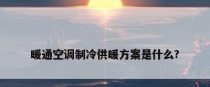 暖通空调制冷供暖方案是什么?