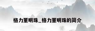 格力董明珠_格力董明珠的简介
