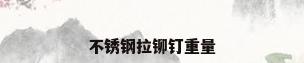 不锈钢拉铆钉重量