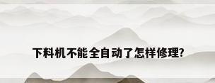 下料机不能全自动了怎样修理?