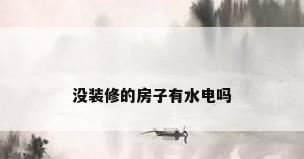 没装修的房子有水电吗