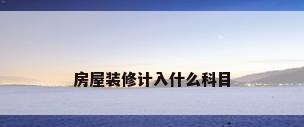 房屋装修计入什么科目