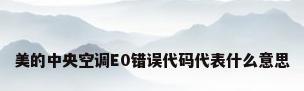 美的中央空调E0错误代码代表什么意思