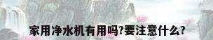 家用净水机有用吗?要注意什么?