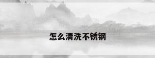 怎么清洗不锈钢