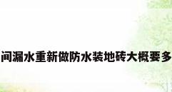 卫生间漏水重新做防水装地砖大概要多少钱