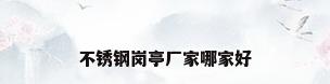 不锈钢岗亭厂家哪家好