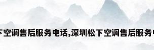 松下空调售后服务电话,深圳松下空调售后服务电话