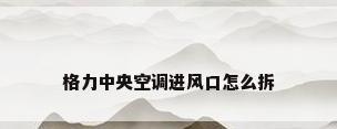 格力中央空调进风口怎么拆