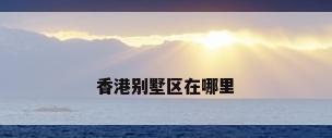 香港别墅区在哪里