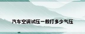 汽车空调试压一般打多少气压