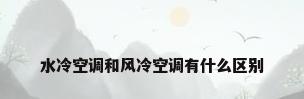 水冷空调和风冷空调有什么区别
