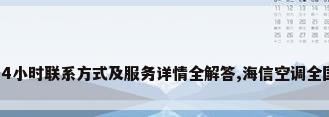 海信空调24小时联系方式及服务详情全解答,海信空调全国客户服务