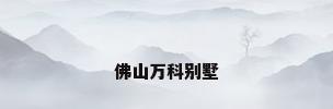 佛山万科别墅