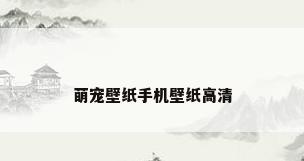 萌宠壁纸手机壁纸高清