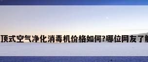 吸顶式空气净化消毒机价格如何?哪位网友了解?