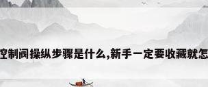 暖气控制阀操纵步骤是什么,新手一定要收藏就怎么办!