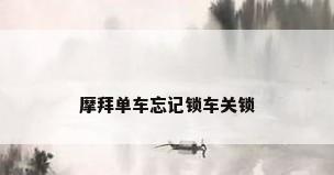 摩拜单车忘记锁车关锁