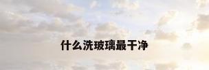 什么洗玻璃最干净