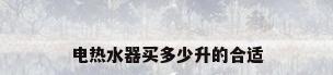 电热水器买多少升的合适