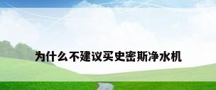 为什么不建议买史密斯净水机