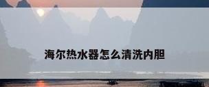 海尔热水器怎么清洗内胆