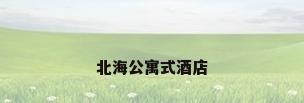 北海公寓式酒店