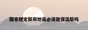 国家规定新房地面必须做保温层吗