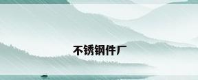 不锈钢件厂