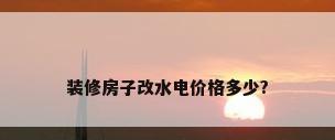 装修房子改水电价格多少?