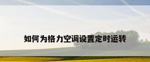 如何为格力空调设置定时运转