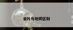 瓷片与地砖区别